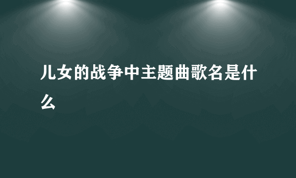 儿女的战争中主题曲歌名是什么