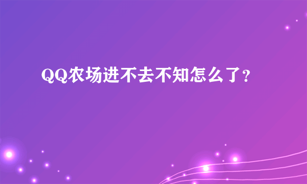 QQ农场进不去不知怎么了？