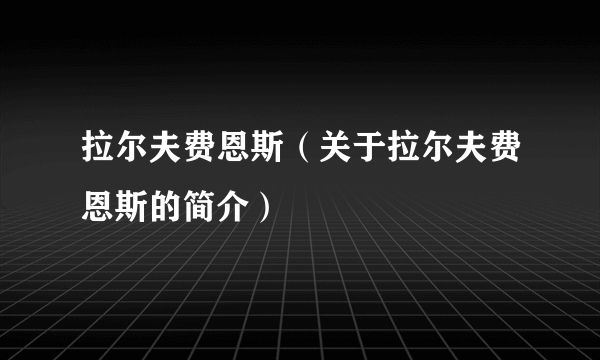 拉尔夫费恩斯（关于拉尔夫费恩斯的简介）