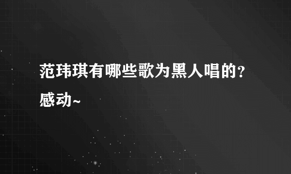 范玮琪有哪些歌为黑人唱的？感动~