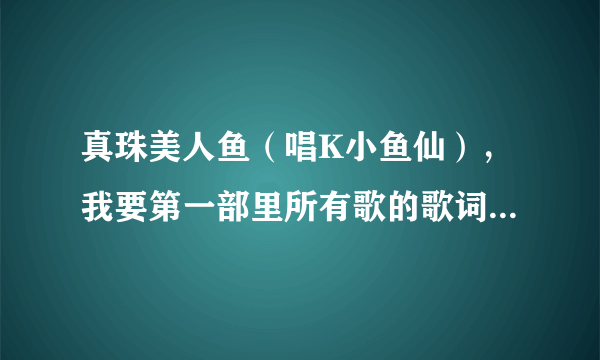 真珠美人鱼（唱K小鱼仙），我要第一部里所有歌的歌词、她们的合影5张以及第一部人物介绍。