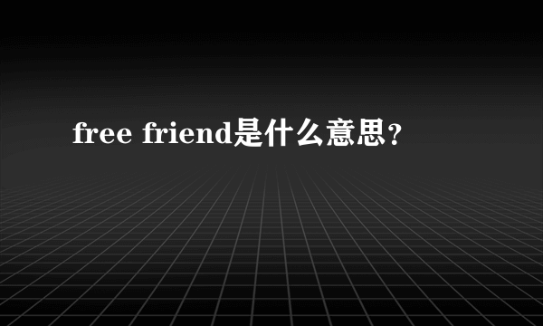 free friend是什么意思？