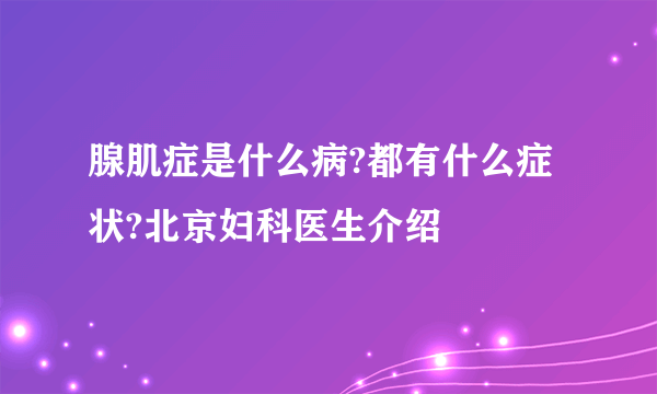 腺肌症是什么病?都有什么症状?北京妇科医生介绍