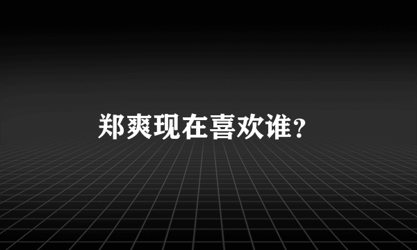 郑爽现在喜欢谁？