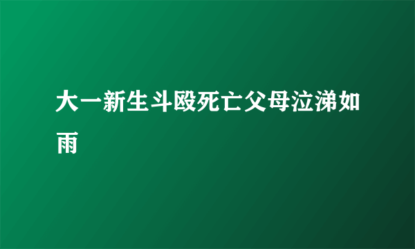 大一新生斗殴死亡父母泣涕如雨