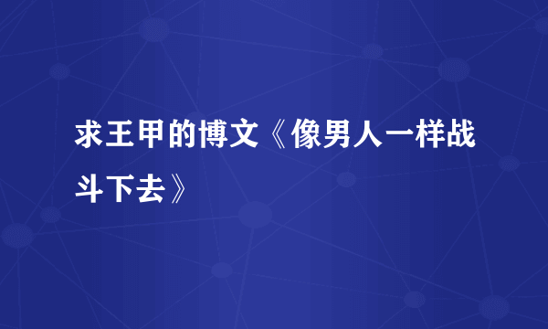 求王甲的博文《像男人一样战斗下去》