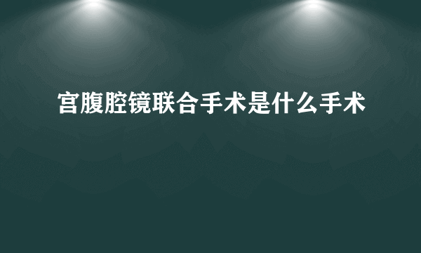 宫腹腔镜联合手术是什么手术