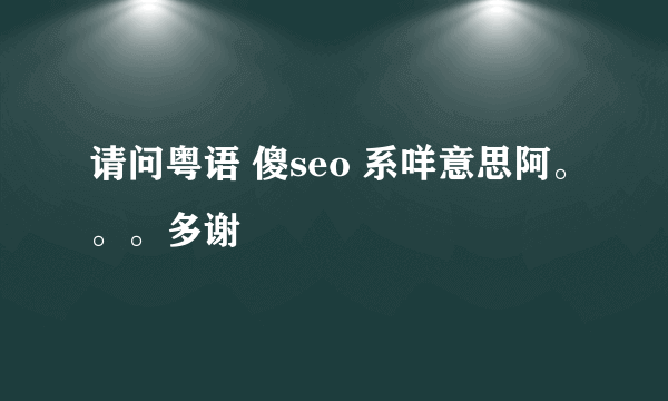 请问粤语 傻seo 系咩意思阿。。。多谢