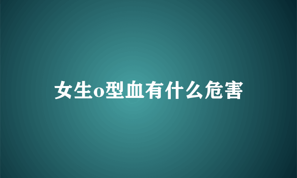 女生o型血有什么危害