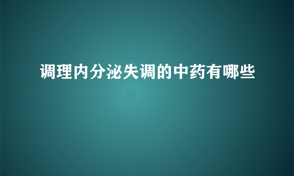 调理内分泌失调的中药有哪些