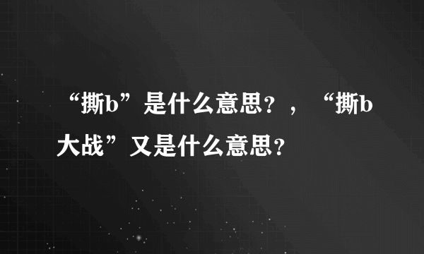 “撕b”是什么意思？，“撕b大战”又是什么意思？