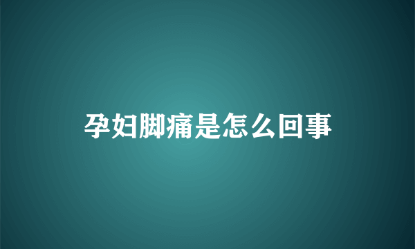 孕妇脚痛是怎么回事