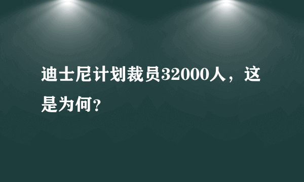 迪士尼计划裁员32000人，这是为何？