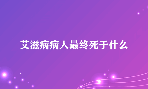 艾滋病病人最终死于什么