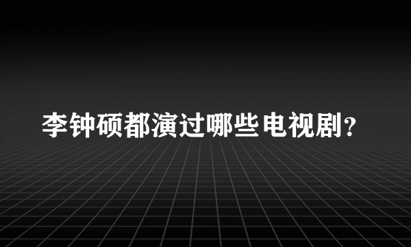 李钟硕都演过哪些电视剧？