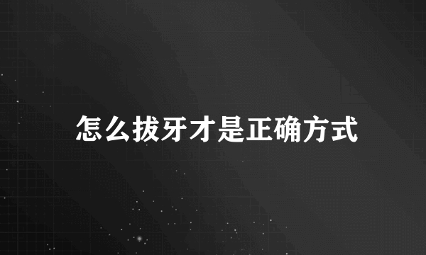  怎么拔牙才是正确方式