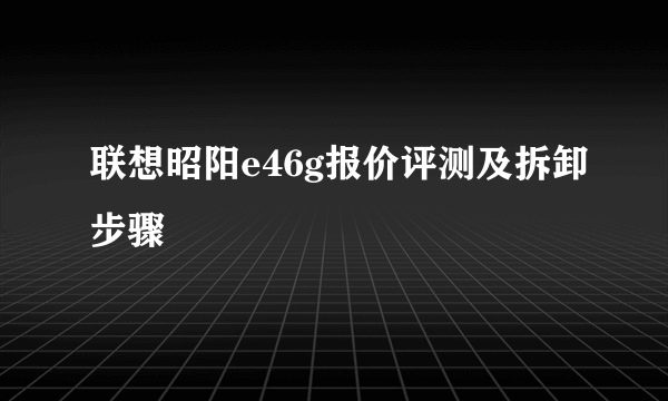 联想昭阳e46g报价评测及拆卸步骤