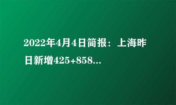 2022年4月4日简报：上海昨日新增425+8581例；全球死亡人数屡创新低，美国昨日新增死亡仅32例；奥密克戎感染后遗症并不严重