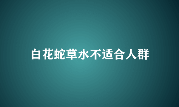 白花蛇草水不适合人群