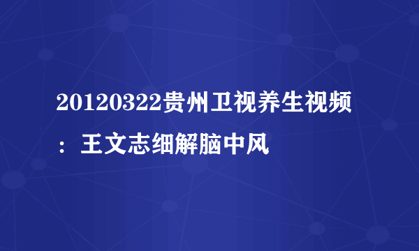 20120322贵州卫视养生视频：王文志细解脑中风