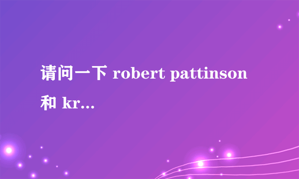 请问一下 robert pattinson和 kristen stwart 是不是真的热恋，还是媒体的捕风捉影（最好有真实资料）