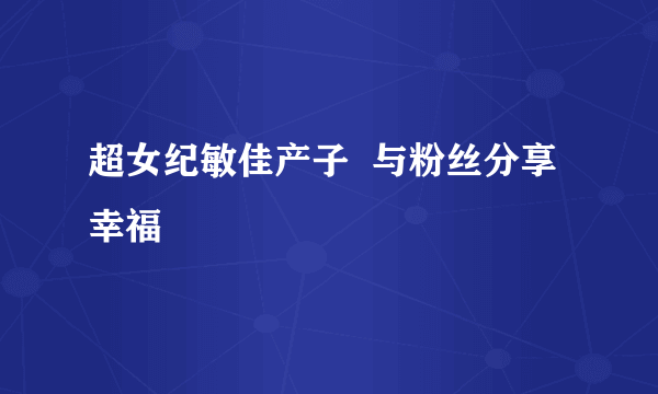 超女纪敏佳产子  与粉丝分享幸福