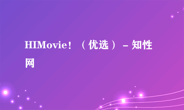 HIMovie！（优选） - 知性网