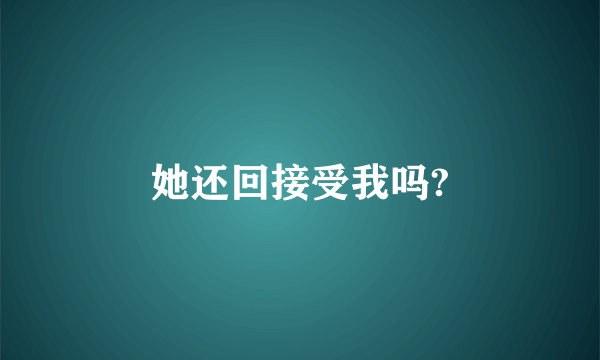 她还回接受我吗?