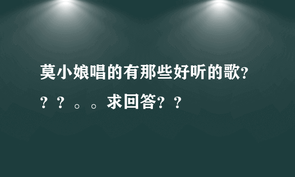 莫小娘唱的有那些好听的歌？？？。。求回答？？