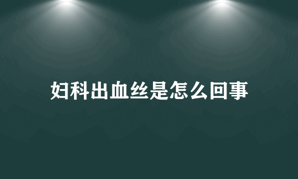 妇科出血丝是怎么回事