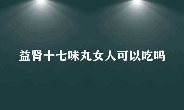 益肾十七味丸女人可以吃吗