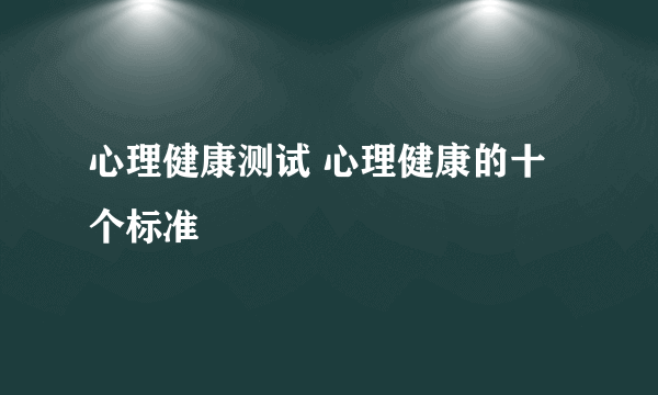 心理健康测试 心理健康的十个标准