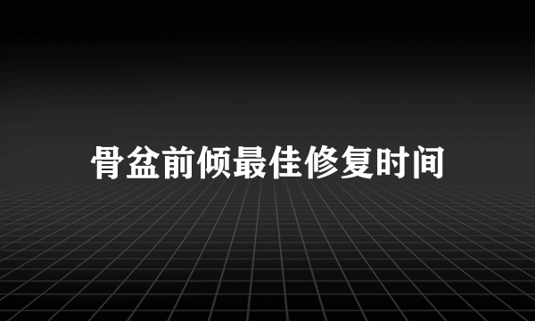 骨盆前倾最佳修复时间