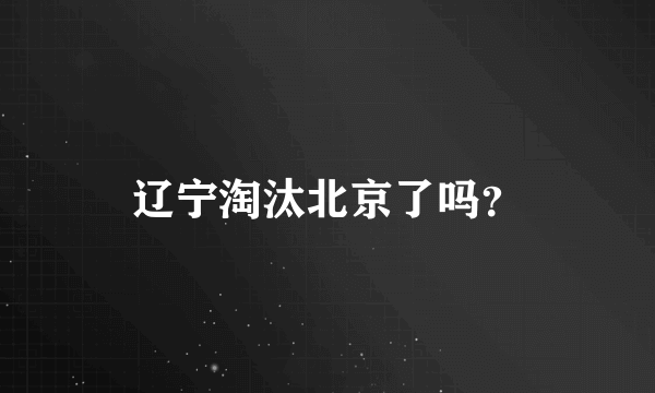 辽宁淘汰北京了吗？