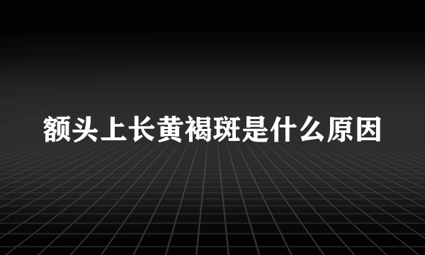 额头上长黄褐斑是什么原因