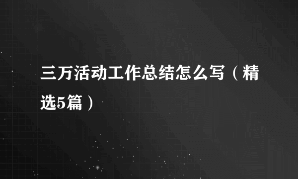 三万活动工作总结怎么写（精选5篇）