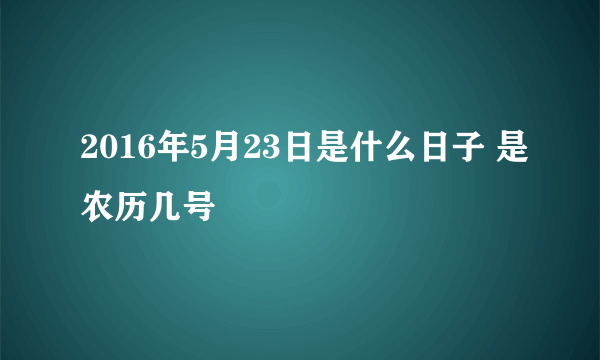 2016年5月23日是什么日子 是农历几号