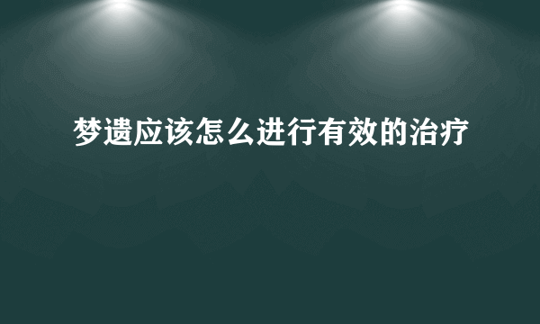 梦遗应该怎么进行有效的治疗