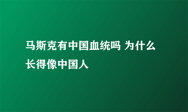 马斯克有中国血统吗 为什么长得像中国人