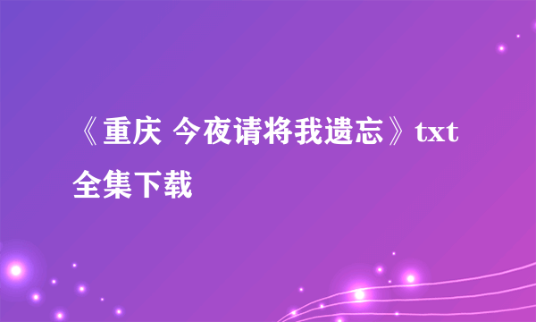 《重庆 今夜请将我遗忘》txt全集下载