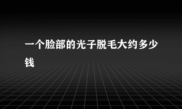 一个脸部的光子脱毛大约多少钱