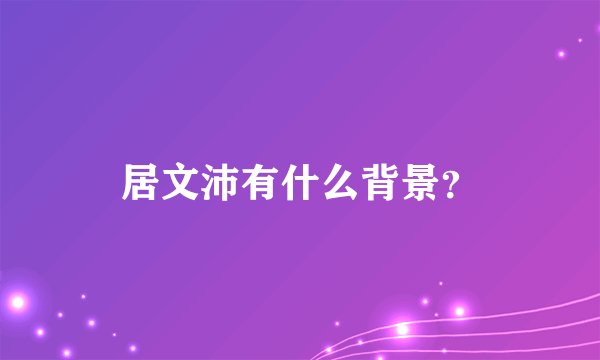 居文沛有什么背景？