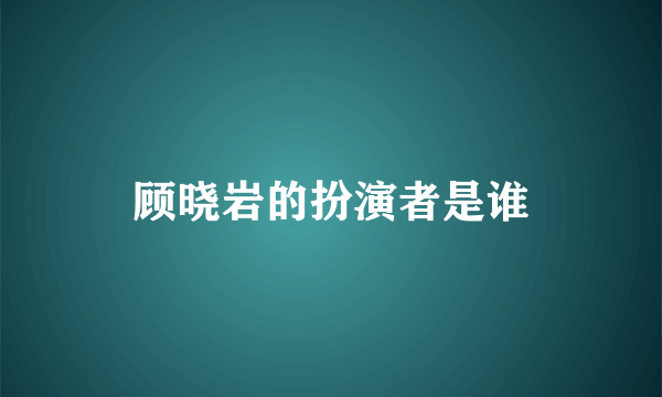 顾晓岩的扮演者是谁