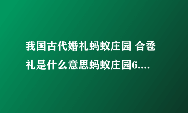 我国古代婚礼蚂蚁庄园 合卺礼是什么意思蚂蚁庄园6.10答案