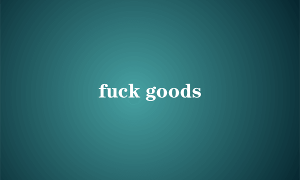 fuck goods