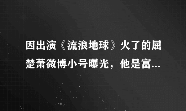 因出演《流浪地球》火了的屈楚萧微博小号曝光，他是富二代吗？