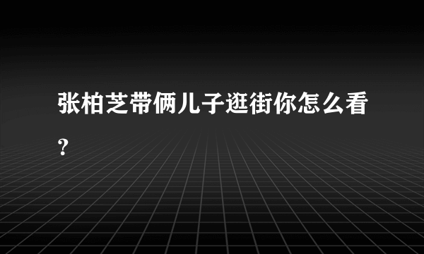 张柏芝带俩儿子逛街你怎么看？