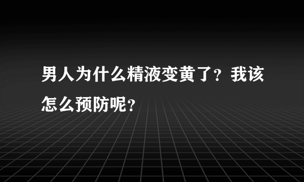 男人为什么精液变黄了？我该怎么预防呢？