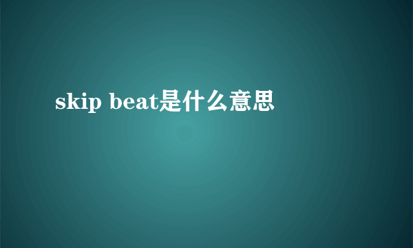 skip beat是什么意思