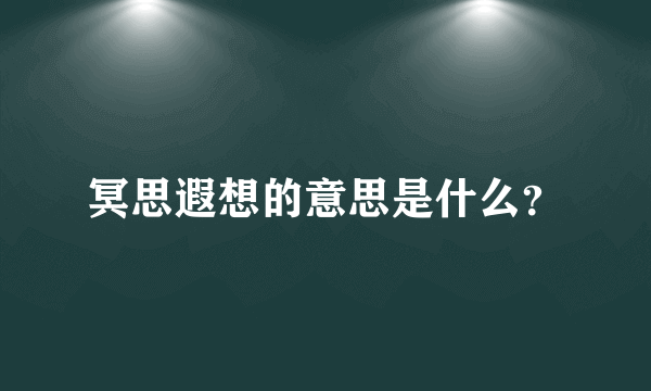 冥思遐想的意思是什么？